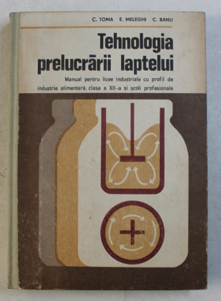 TEHNOLOGIA PRELUCRARII LAPTELUI  - MANUAL PENTRU LICEE INDUSTRIALE CU PROFIL DE INDUSTRIE ALIMENTARA de C . TOMA ...C . BANU , 1978