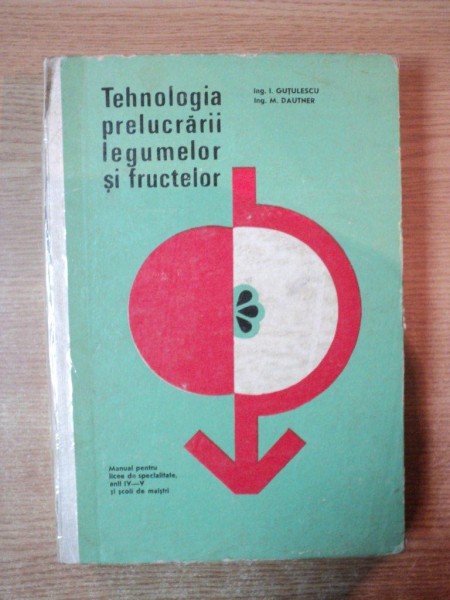 TEHNOLOGIA PRELUCRARII LEGUMELOR SI FRUCTELOR de I. GUTULESCU , M. DAUTNER , Bucuresti