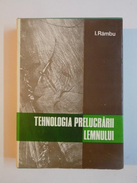 TEHNOLOGIA PRELUCRARII LEMNULUI , VOLUMUL I  de ION RAMBU , 1978