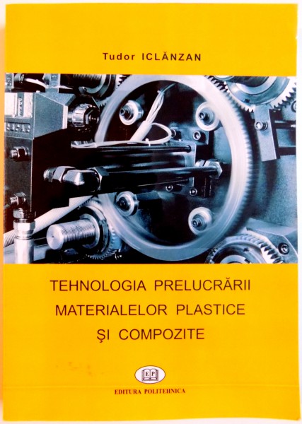 TEHNOLOGIA PRELUCRARII MATERIALELOR PLASTICE SI COMPOZITE de TUDOR ICLANZAN , 2006