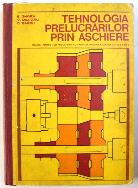 TEHNOLOGIA PRELUCRARILOR PRIN ASCHIERE, MANUAL PENTRU LICEE INDUSTRIALE CU PROFIL DE MECANICA, CLASELE XI-XII de EMILIAN GHINEA ... COLEA BARBU, 1977