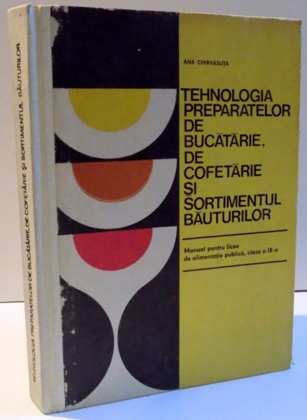 TEHNOLOGIA PREPARATELOR DE BUCATARIE , DE COFETARIE SI SORTIMENTUL BAUTURILOR de ANA CHIRBASUTA , 1976