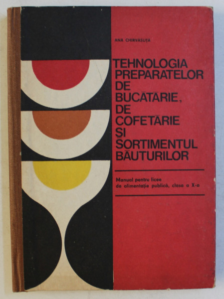 TEHNOLOGIA PREPARATELOR DE BUCATARIE , DE COFETARIE SI SORTIMENTUL BAUTURILOR , MANUAL PENTRU LICEE CLASA a - X - a de ANA CHIRVASUTA , 1977