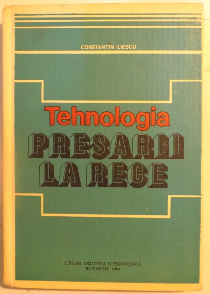 TEHNOLOGIA PRESARII LA RECE de CONSTANTIN ILIESCU , 1984