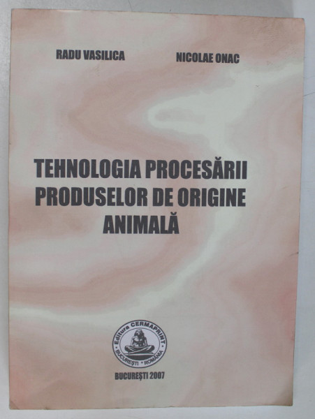 TEHNOLOGIA PROCESARII PRODUSELOR DE ORIGINE ANIMALA de RADU VASILICA , NICOLAE ONAC , Bucuresti 2007