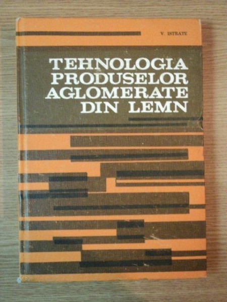 TEHNOLOGIA PRODUSELOR AGLOMERATE DIN LEMN de VIRGILIU ISTRATE , 1983