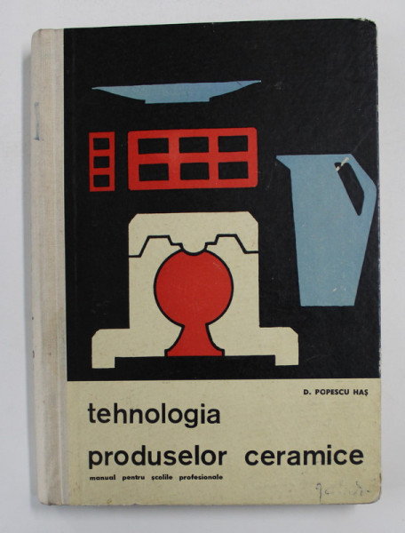 TEHNOLOGIA PRODUSELOR CERAMICE - MANUAL PENTRU SCOLILE PROFESIONALE de D. POPESCU HAS , 1964 *PREZINTA SUBLINIERI CU EVIDENTIATORUL IN TEXT