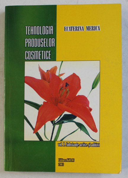 TEHNOLOGIA PRODUSELOR COSMETICE ED. a - II - a , VOL. I - SUBSTANTE ACTIVE SI ADITIVI de ECATERINA MERICA , 2003
