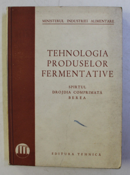 TEHNOLOGIA PRODUSELOR FERMENTATIVE - SPIRTUL , DROJDIA , BEREA , 1950