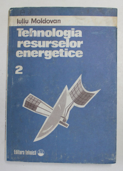 TEHNOLOGIA RESURSELOR ENERGETICE , VOLUMUL II de IULIU MOLDOVAN , 1986