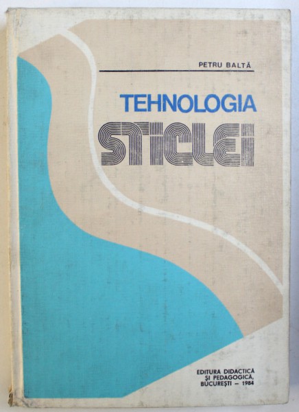 TEHNOLOGIA STICLEI de PETRU BALTA , 1984