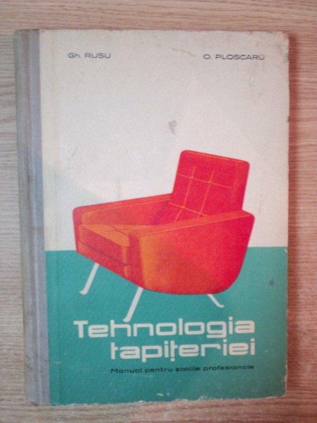 TEHNOLOGIA TAPITERIEI , MANUAL PENTRU SCOLILE PROFESIONALE de GH. RUSU , O. PLOSCARU , Bucuresti 1964