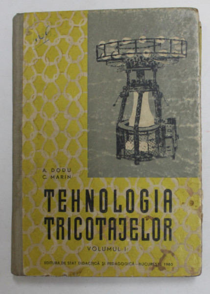 TEHNOLOGIA TRICOTAJELOR - TRICOTAREA MECANICA - CALCULE  IN TRICOTAJE , VOLUMUL I , MANUAL PENTRU SCOLILE TEHNICE DE MAISTRI  de A. DODU si C. MARIN , 1960