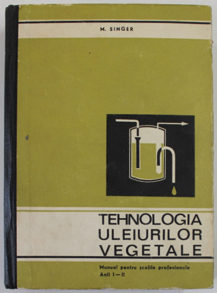 TEHNOLOGIA ULEIURILOR VEGETALE de M. SINGER , MANUAL PENTRU SCOLILE PROFESIONALE ANII I -II , 1971, PREZINTA URME DE UZURA