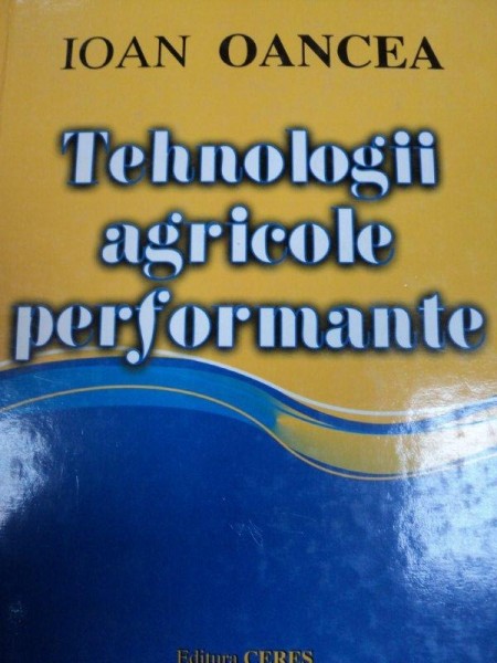 TEHNOLOGII AGRICOLE PERFORMANTE de IOAN OANCEA , 2003