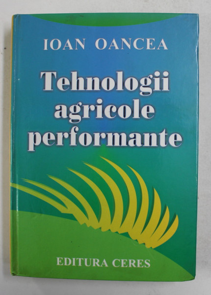 TEHNOLOGII AGRICOLE PERFORMANTE de IOAN OANCEA , 2005 , DEDICATIE *