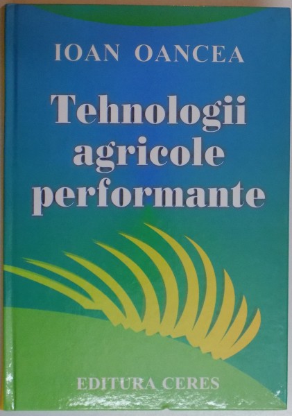 TEHNOLOGII AGRICOLE PERFORMANTE , EDITIA A II A ACTUALIZATA SI COMPLETATA , 2005