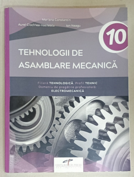 TEHNOLOGII DE ASAMBLARE MECANICA , MANUAL PENTRU CLASA A 10 -A de MARIANA CONSTANTIN ...ION NEAGU , 2019