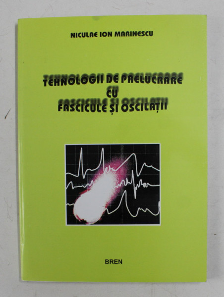 TEHNOLOGII DE PRELUCRARE CU FASCICULE SI OSCILATII de NICULAE ION MARINESCU , 2003 , DEDICATIE *