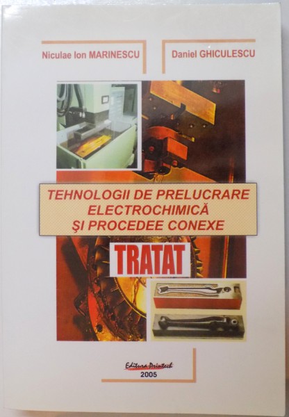 TEHNOLOGII DE PRELUCRARE ELECTROCHIMICA SI PROCEDEE CONEXE , TRATAT de NICULAE ION MARINESCU si DANIEL GHICULESCU , 2005