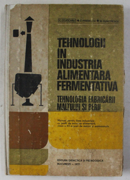 TEHNOLOGII IN INDUSTRIA ALIMENTARA FERMENTATIVA , TEHNOLOGIA FABRICARII MALTULUI SI BERII , MANUAL PENTRU LICEE INDUSTRIALE , CLASA A XII -  , SCOLI DE MAISTRI SI PROFESIONALA de C. COJOCARU ... M. DUMITRESCU , 1977