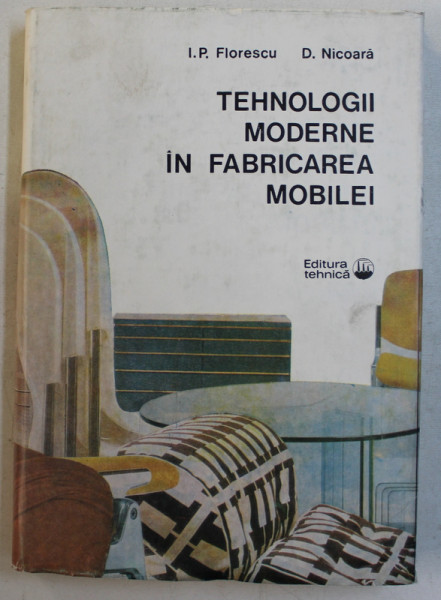 TEHNOLOGII MODERNE IN FABRICAREA MOBILEI de I.P. FLORESCU si D . NICOARA , 1982