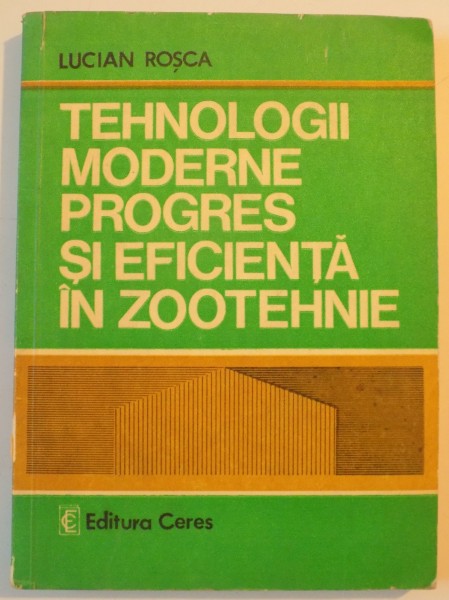 TEHNOLOGII MODERNE PROGRES SI EFICIENTA IN ZOOTEHNIE de LUCIAN ROSCA , 1978