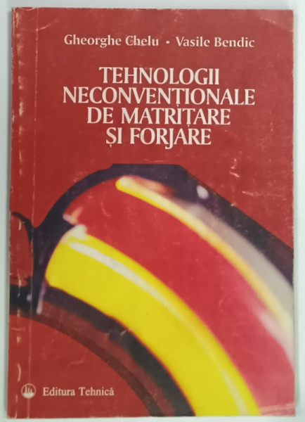 TEHNOLOGII NECONVENTIONALE DE MATRITARE SI FORJARE de GHEORGHE CHELU si  VASILE BENDIC , 1996