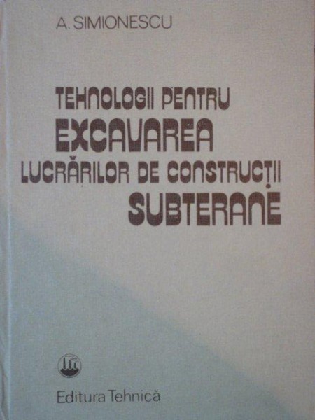 TEHNOLOGII PENTRU EXCAVAREA LUCRARILOR DE CONSTRUCTII SUBTERANE de ALEXANDRU SIMIONESCU  1985