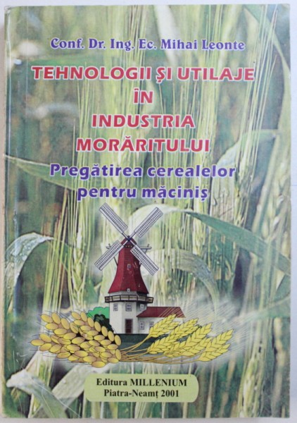 TEHNOLOGII SI UTILAJE IN INDUSTRIA MORARITULUI, PREGATIREA CEREALELOR PENTRU MACINIS de MIHAI LEONTE , 2001