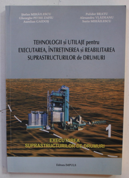 TEHNOLOGII SI UTILAJE PENTRU EXECUTAREA , INTRETINEREA SI REABILITAREA SUPRASTRUCTURILOR DE DRUMURI de STEFAN MIHAILESCU ...SORIN MIHAILESCU , VOLUMUL I , 2005