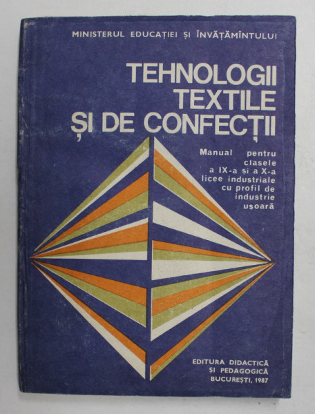 TEHNOLOGII TEXTILE SI DE CONFECTII - MANUAL PENTRU CLASELE A IX -A si A - X -A de E. IOSIF ...V. COCIU , 1987