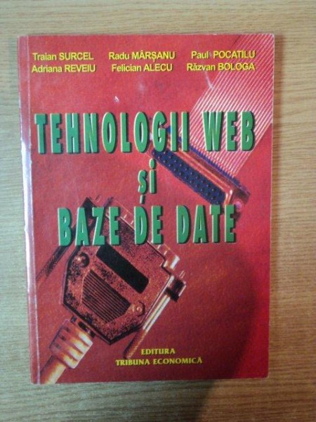 TEHNOLOGII WEB SI BAZE DE DATE de TRAIAN SURCEL , FELICIAN ALECU , RAZVAN BOLOGA , Bucuresti 2005