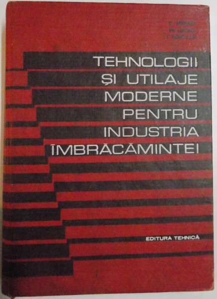 TEHNOLOGIII SI UTILAJE MODERNE PENTRU INDUSTRIA IMBRACAMINTEI de C.STANCU, M.LUCACI si I.POTORAN , 1969