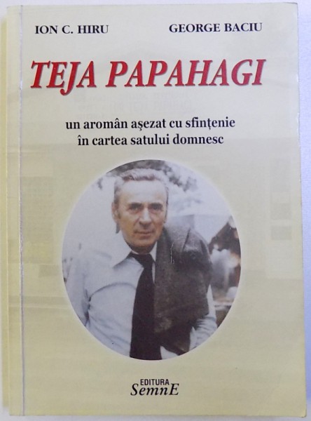 TEJA PAPAHAGI  - UN AROMAN ASEZAT CU SFINTENIE IN CARTEA SATULUI ROMANESC de ION C. HIRU si GEORGE BACIU , 2009