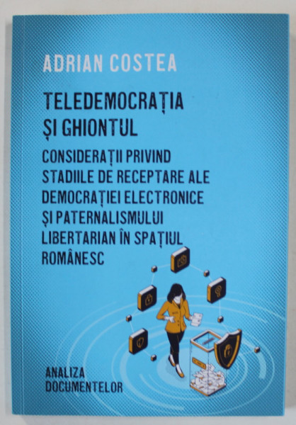 TELEDEMOCRATIA SI GHIONTUL de ADRIAN COSTEA , ...STADIILE DE RECEPTARE ALE DEMOCRATIEI ELECTRONICE SI PATERNALISMUL LIBERTARIAN IN SPATIUL ROMANESC , 2021