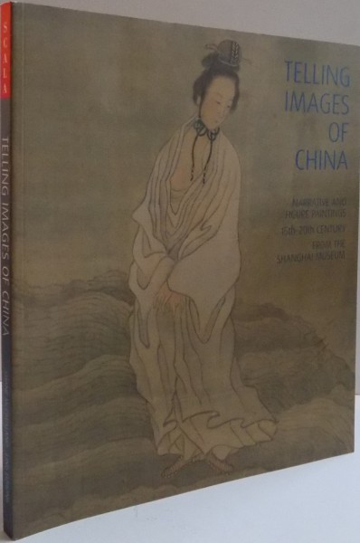 TELLING IMAGES OF CHINA, NARRATIVE AND FIGURE PAINTINGS 15th-20th CENTURY FROM THE SHANGHAI MUSEUM, 2010