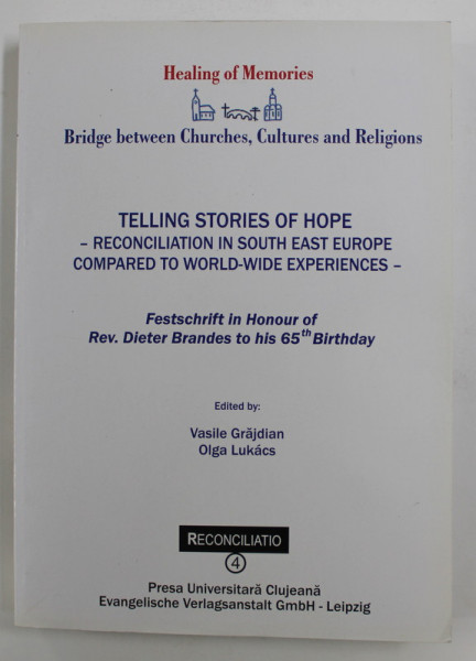 TELLING STORIES OF HOPE - RECONCILIATION IN SOUTH EAST EUROPE COMPARED TO WORLD - WIDE EXPERIENCES , edited by VASILE GRAJDIAN and OLGA LUKACS , 2010