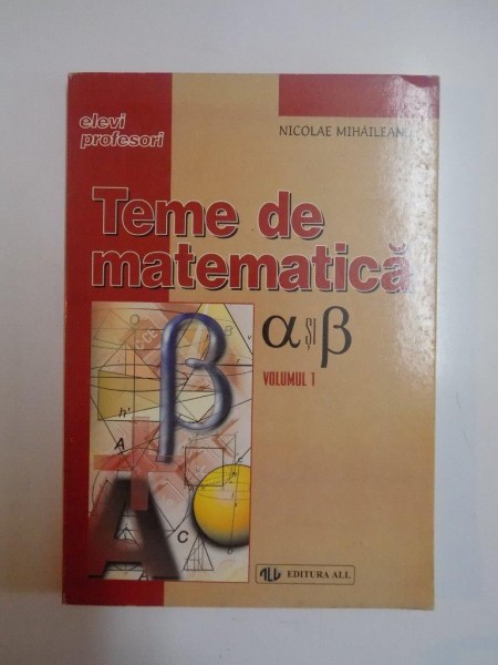 TEME DE MATEMATICA A SI B , VOL I de NICOLAE MIHAILEANU , 1999
