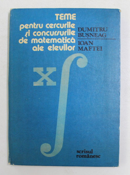 TEME PENTRU CERCURILE SI CONCURSURILE DE MATEMATICA ALE ELEVILOR de DUMITRU BUSNEAG si IOAN MAFTEI , 1983
