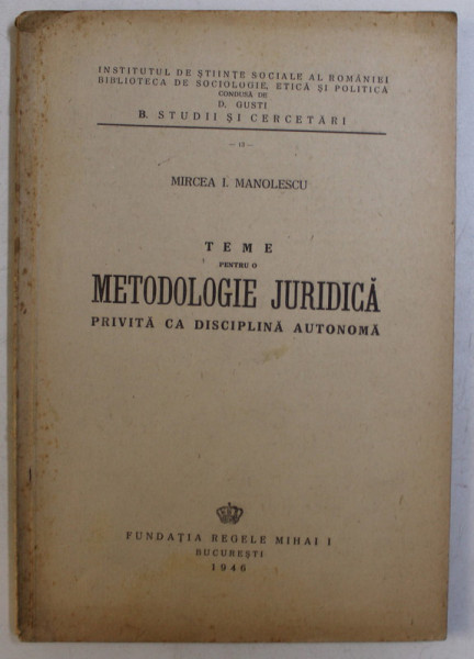 TEME PENTRU O METODOLOGIE JURIDICA PRIVITA CA DISCIPLINA AUTONOMA de MIRCEA I. MANOLESCU , 1946