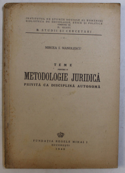 TEME PENTRU O METODOLOGIE JURIDICA PRIVITA CA DISCIPLINA AUTONOMA de MIRCEA I. MANOLESCU , 1946