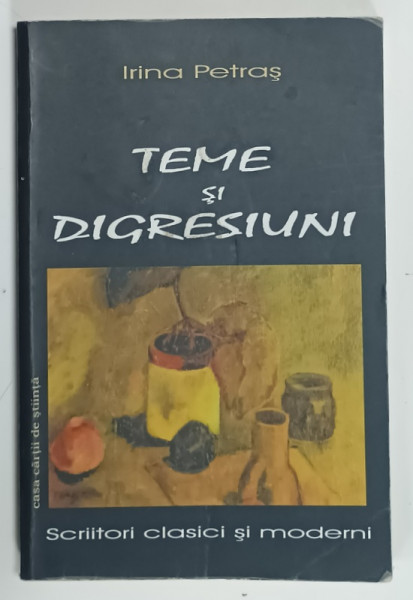 TEME SI DIGRESIUNI , SCRIITORI CLASCI SI MODERNI de IRINA PETRAS , 2006 , DEDICATIE *