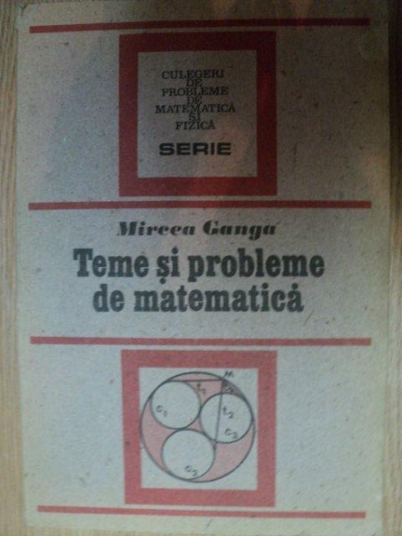 TEME SI PROBLEME DE MATEMATICA de MIRCEA GANGA , 1991