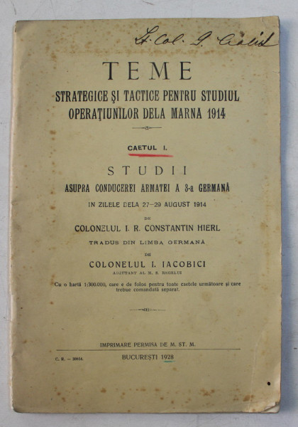 TEME STRATEGICE SI TACTICE PENTRU STUDIUL OPERATIUNILOR DELA MARNA 1914 , CAIETUL I . STUDII ASUPRA CONDUCEREI ARMATE A 3 - A GERMANA 27 - 29 AUG. 1914 de COLOLNELUL I.R. CONSTANTIN HIERL , 1928 , LIPSA HARTA * , PREZINTA SUBLINIERI CU CREION COLORAT *