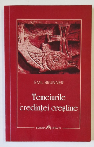 TEMEIURILE CREDINTEI CRESTINE de EMIL BRUNNER , 2009