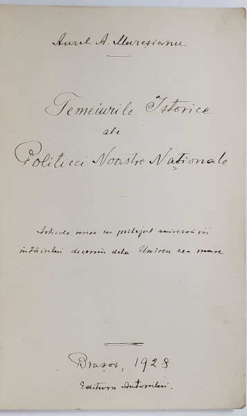TEMEIURILE ISTORICE ALE POLITICII NOASTRE NATIONALE de AUREL A. MURESIANU , 1928, DEDICATIE *