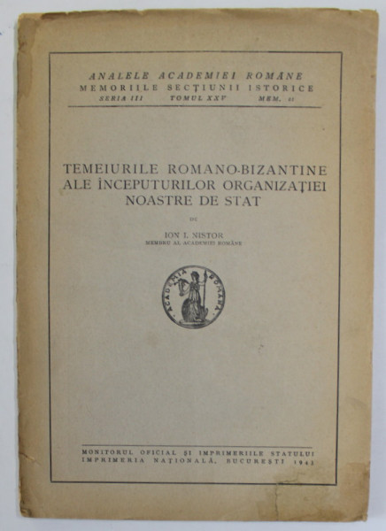 TEMEIURILE ROMANO-BIZANTINE ALE INCEPUTURILOR ORGANIZATIEI NOASTRE DE STAT de ION I. NISTOR  1943 * MICI DEFECTE