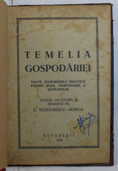 TEMELIA GOSPODARIEI  - TOATE INDRUMARILE PRACTICE PENTRU BUNA GOSPODARIE A SATEANULUI de G. TEODORESCU  - BORCA , 1942