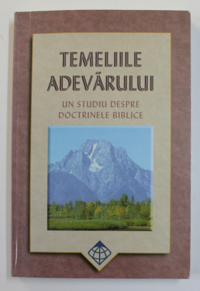 TEMELIILE ADEVARULUI - UN STUDIU DESPRE DOCTRINELE BIBLIEI de FLOYD C. WOODWORT , JR. si DAVID D. DUNCAN , MANUAL DE STUIU INDIVIDUAL , 2008